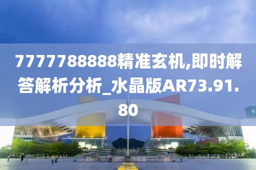 7777788888精准玄机,即时解答解析分析_水晶版AR73.91.80