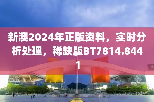 新澳2024年正版资料，实时分析处理，稀缺版BT7814.8441