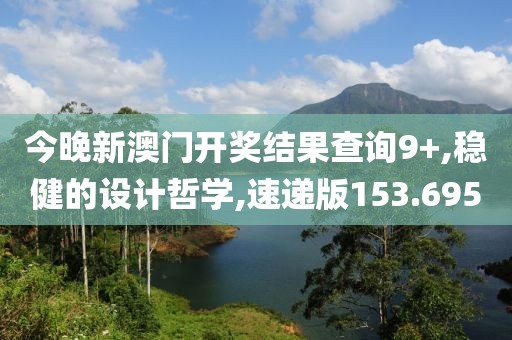 今晚新澳门开奖结果查询9+,稳健的设计哲学,速递版153.695