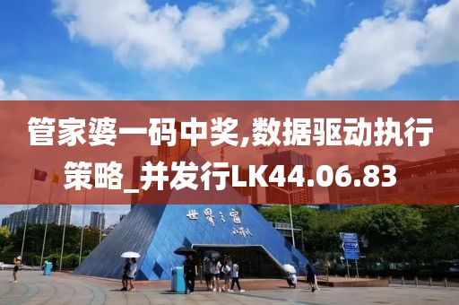 管家婆一码中奖,数据驱动执行策略_并发行LK44.06.83