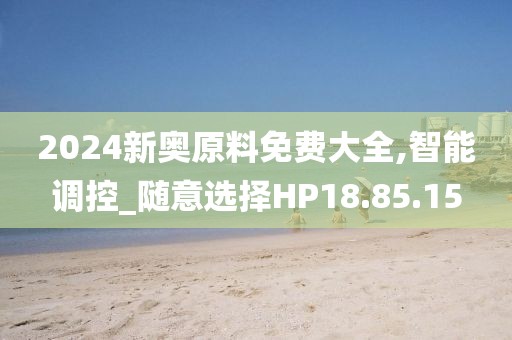 2024新奥原料免费大全,智能调控_随意选择HP18.85.15