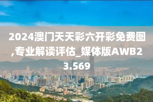 2024澳门天天彩六开彩免费图,专业解读评估_媒体版AWB23.569