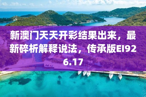 新澳门天天开彩结果出来，最新碎析解释说法，传承版EI926.17