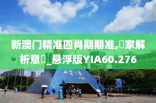 新澳门精准四肖期期准,專家解析意見_悬浮版YIA60.276